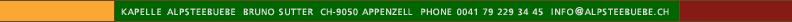 Kapelle Alpsteebuebe  Bruno Sutter  CH-9050 Appenzell  Phone 0041 71 787 43 06